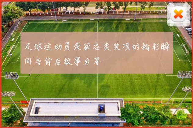 足球运动员荣获各类奖项的精彩瞬间与背后故事分享