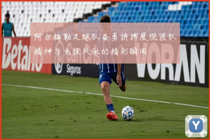 阿尔梅勒足球队奋勇拼搏展现团队精神与竞技风采的精彩瞬间
