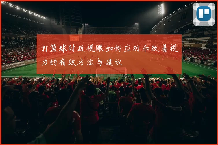 打篮球时近视眼如何应对和改善视力的有效方法与建议