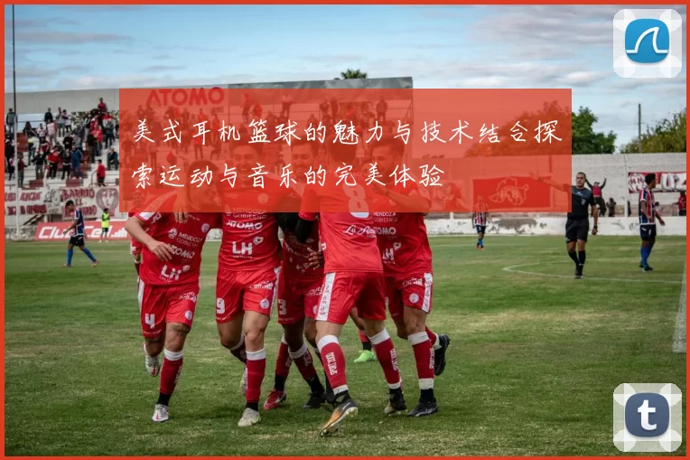 美式耳机篮球的魅力与技术结合探索运动与音乐的完美体验