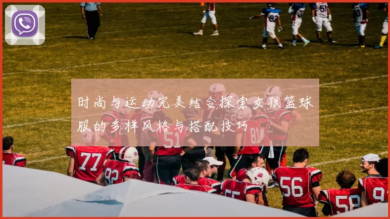 时尚与运动完美结合探索女孩篮球服的多样风格与搭配技巧